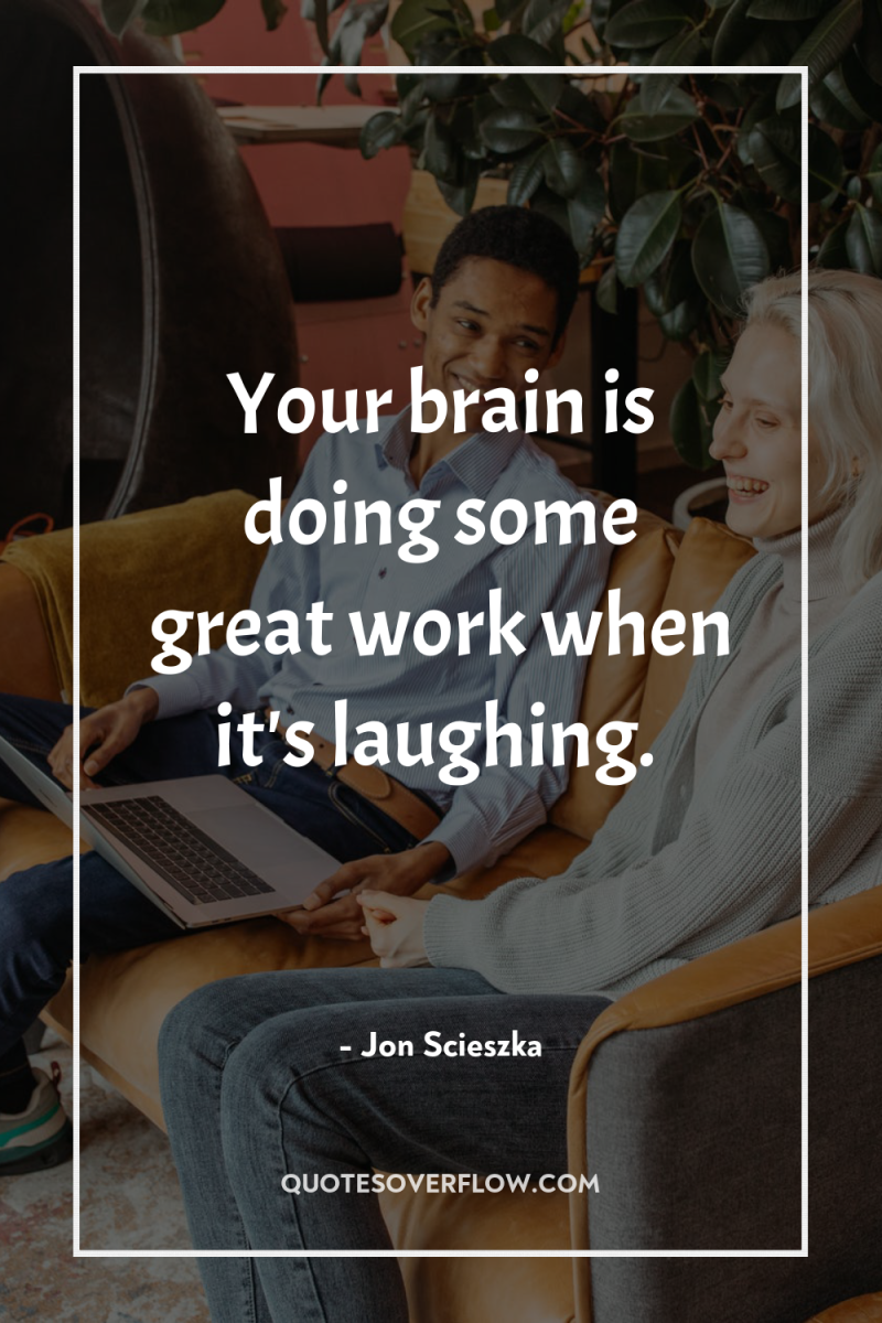 Your brain is doing some great work when it's laughing. 