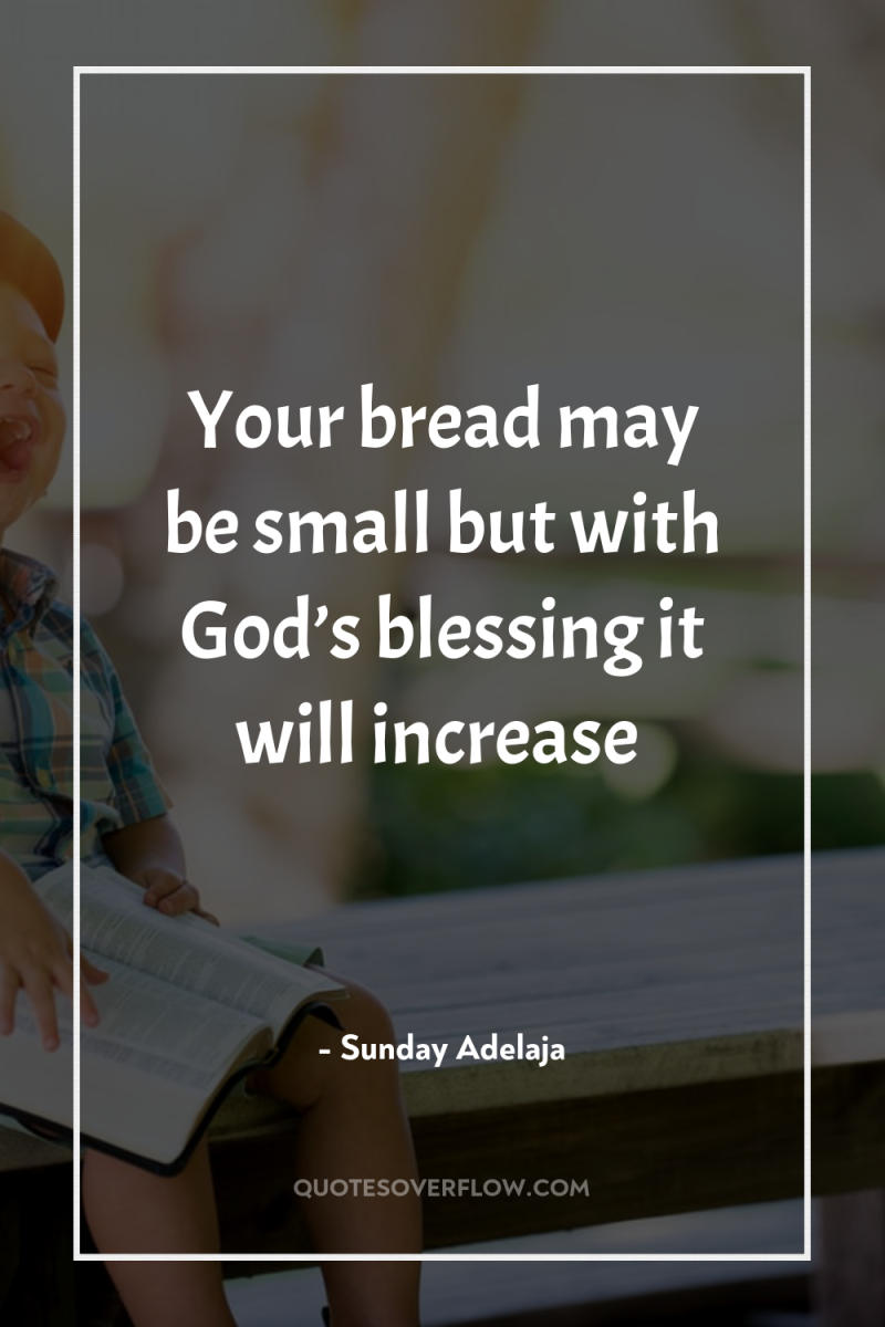 Your bread may be small but with God’s blessing it...