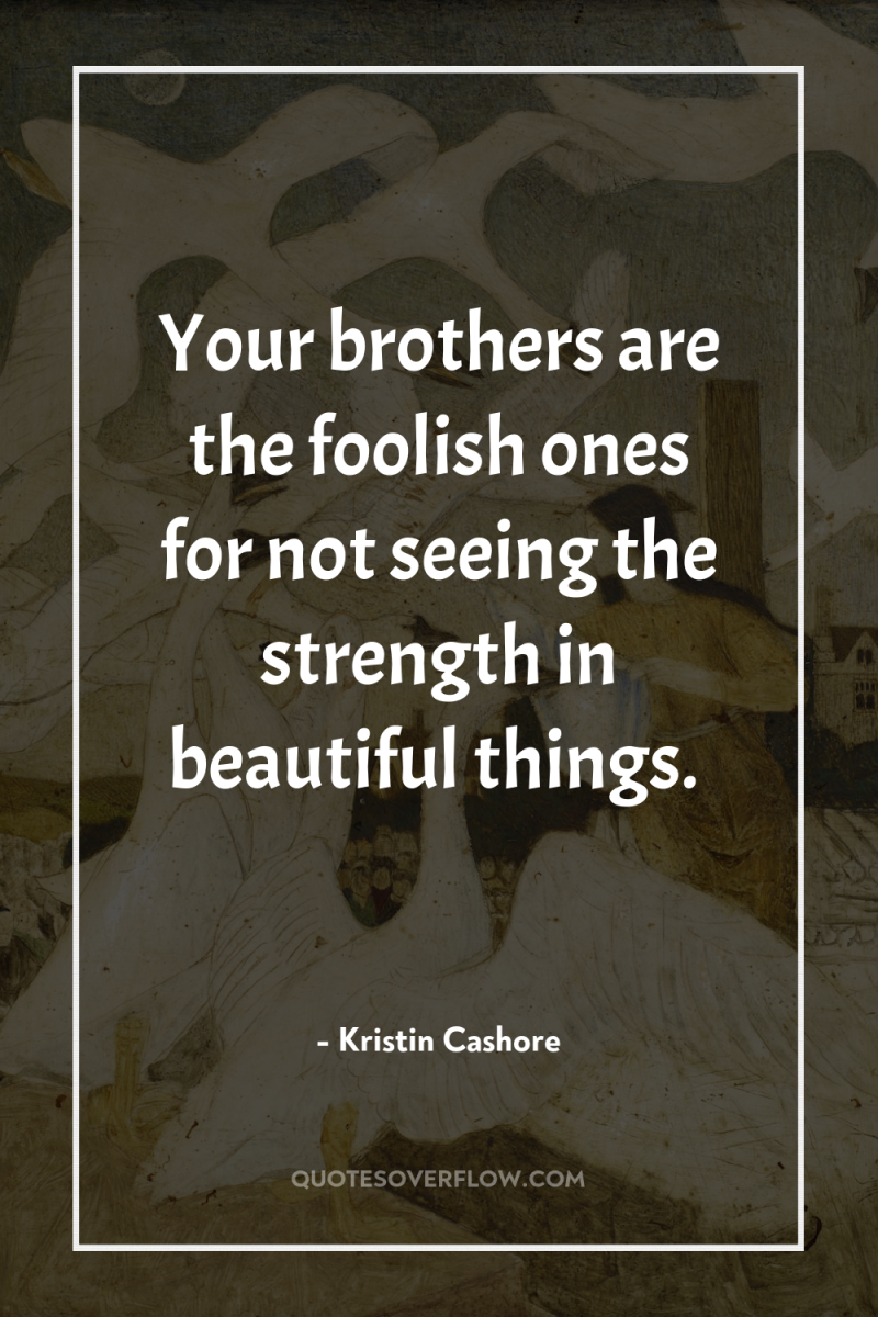 Your brothers are the foolish ones for not seeing the...