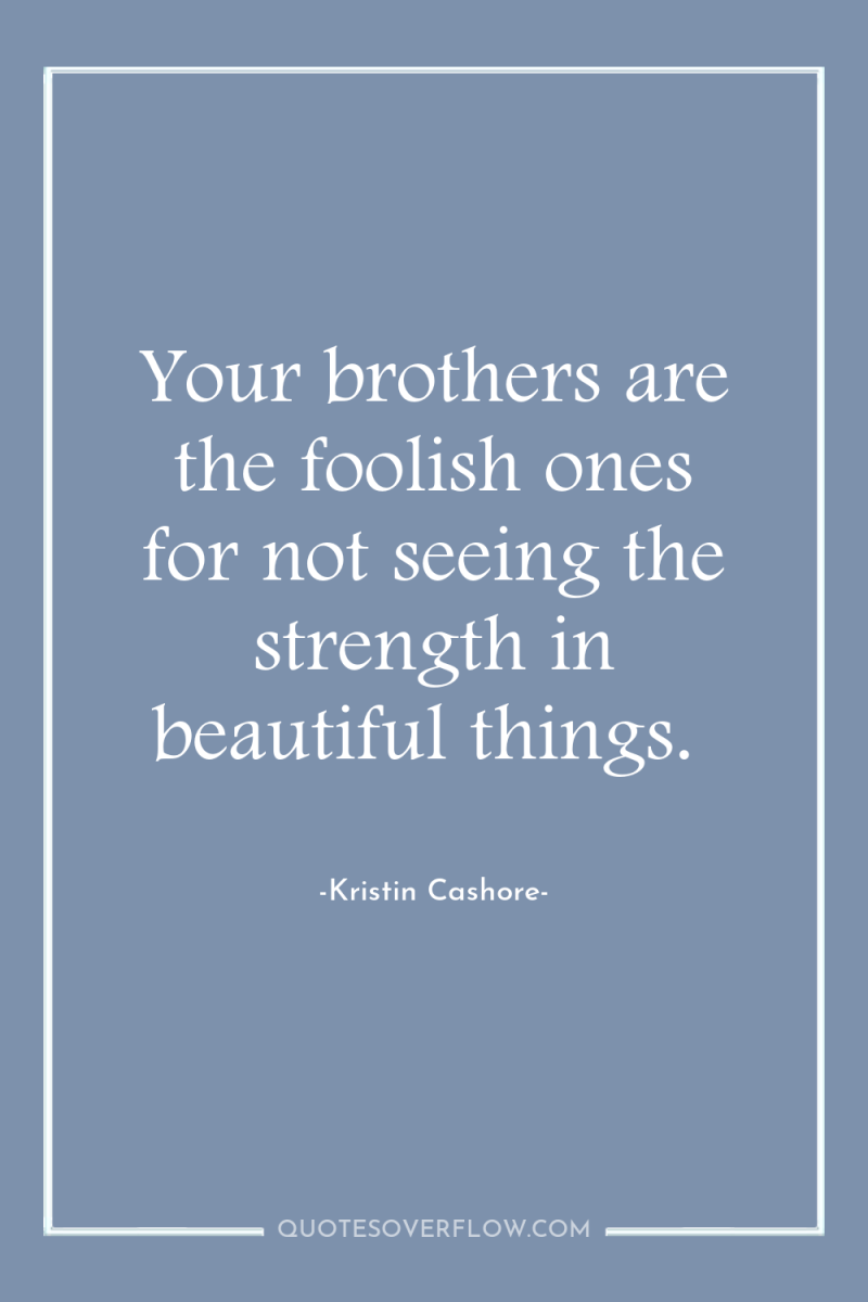 Your brothers are the foolish ones for not seeing the...