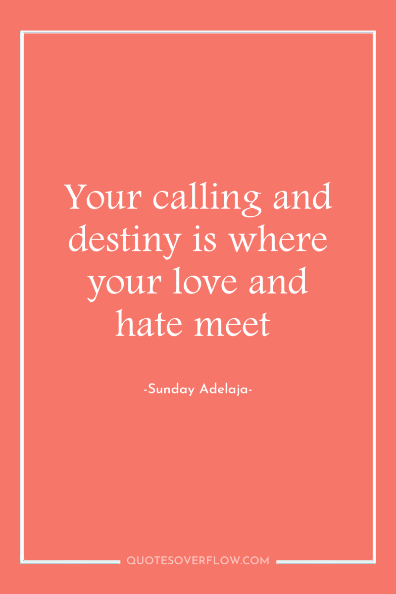 Your calling and destiny is where your love and hate...