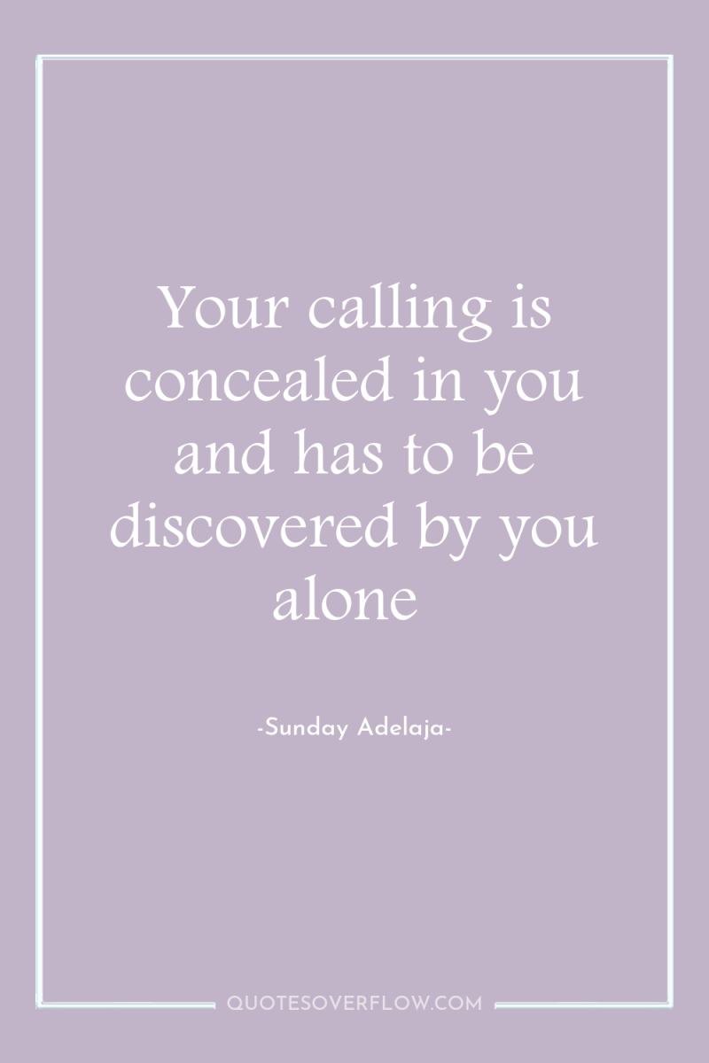 Your calling is concealed in you and has to be...