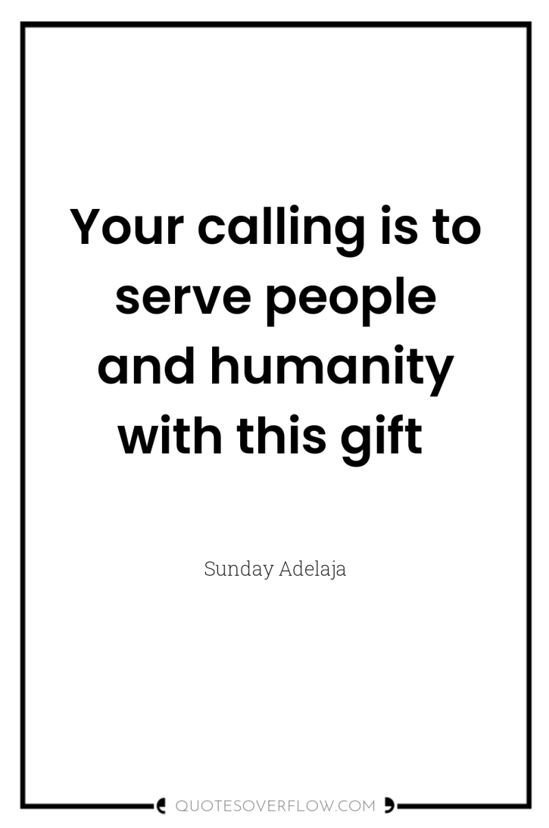 Your calling is to serve people and humanity with this...