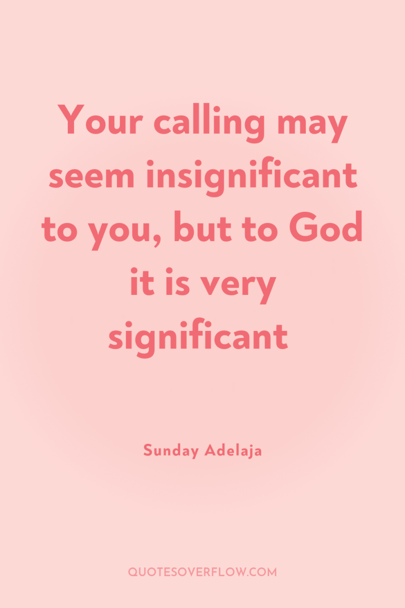Your calling may seem insignificant to you, but to God...