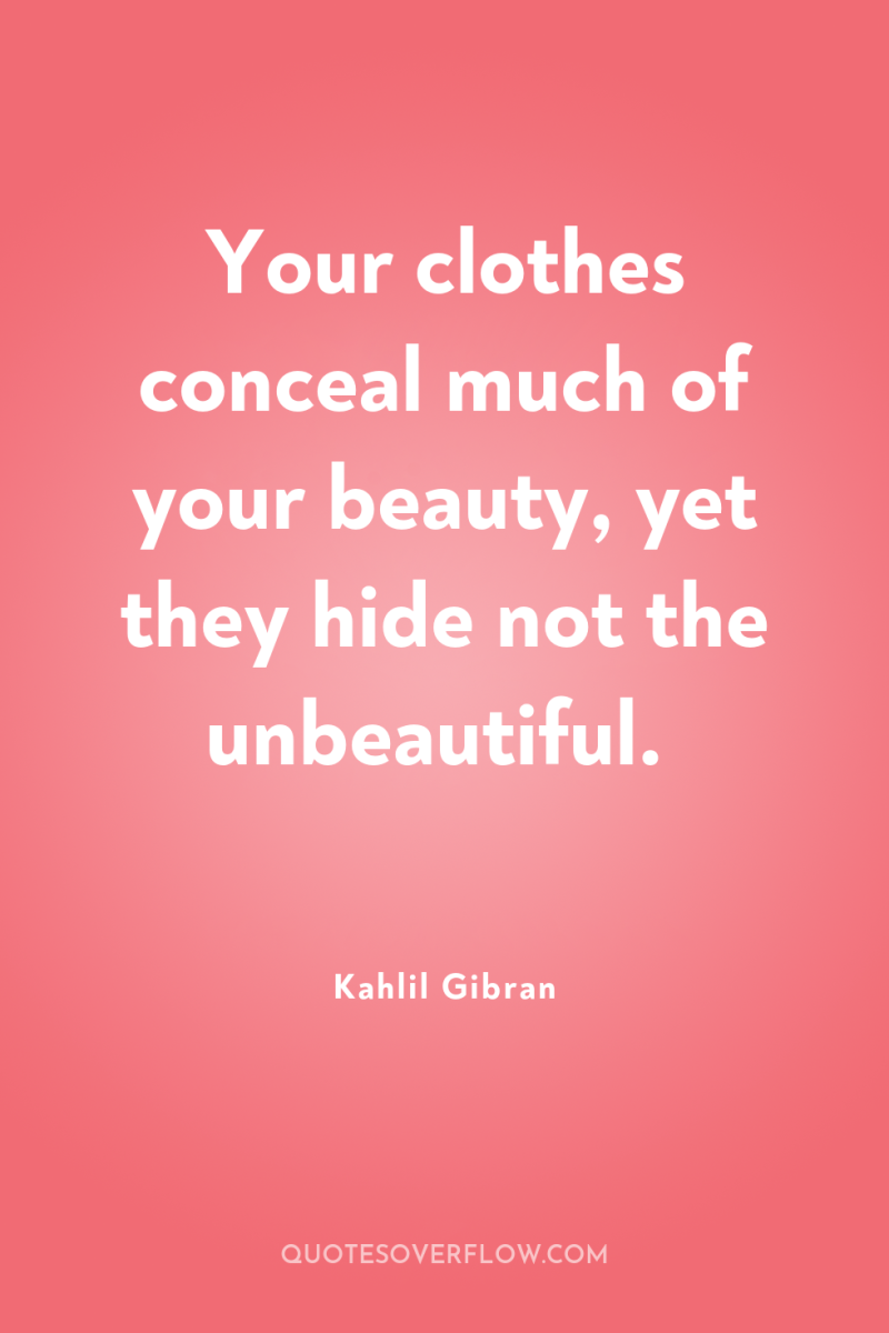 Your clothes conceal much of your beauty, yet they hide...
