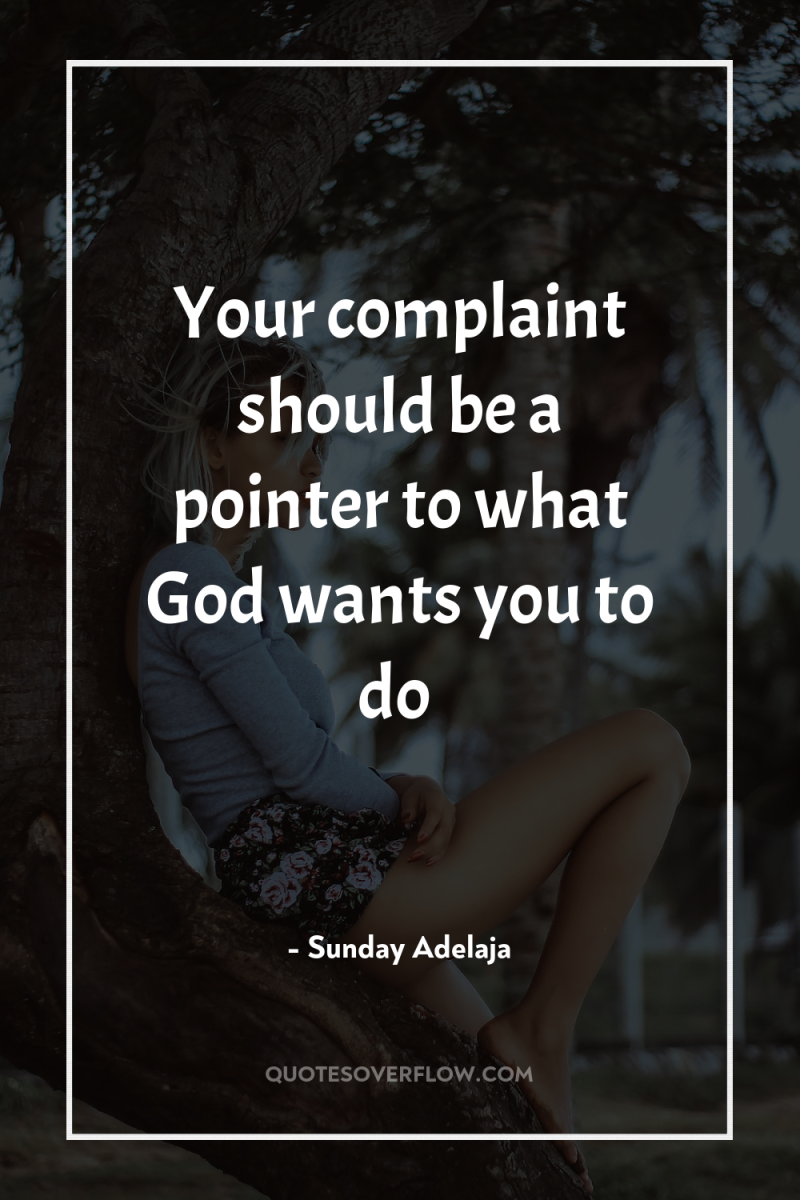 Your complaint should be a pointer to what God wants...