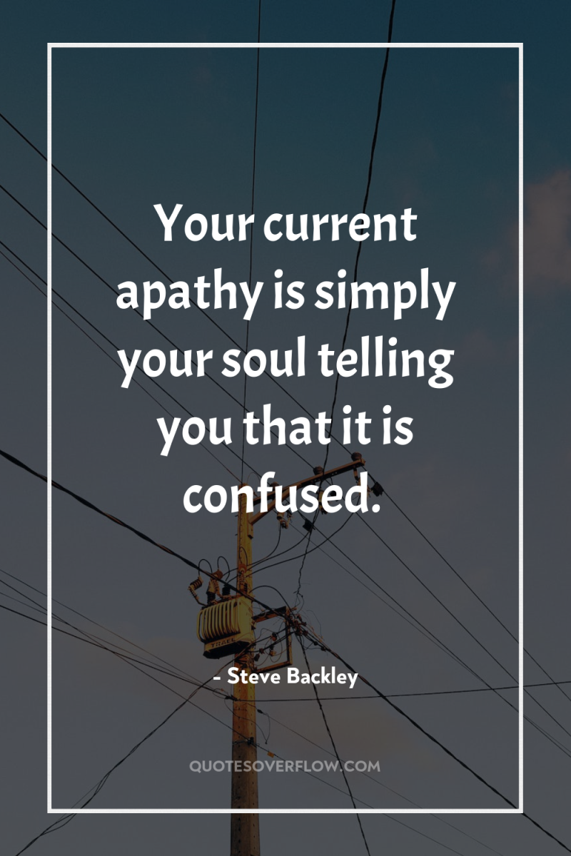 Your current apathy is simply your soul telling you that...