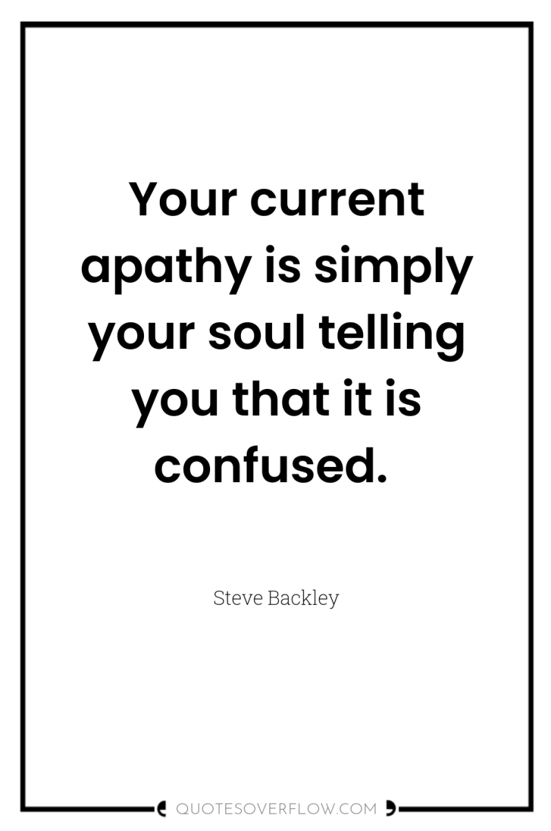 Your current apathy is simply your soul telling you that...