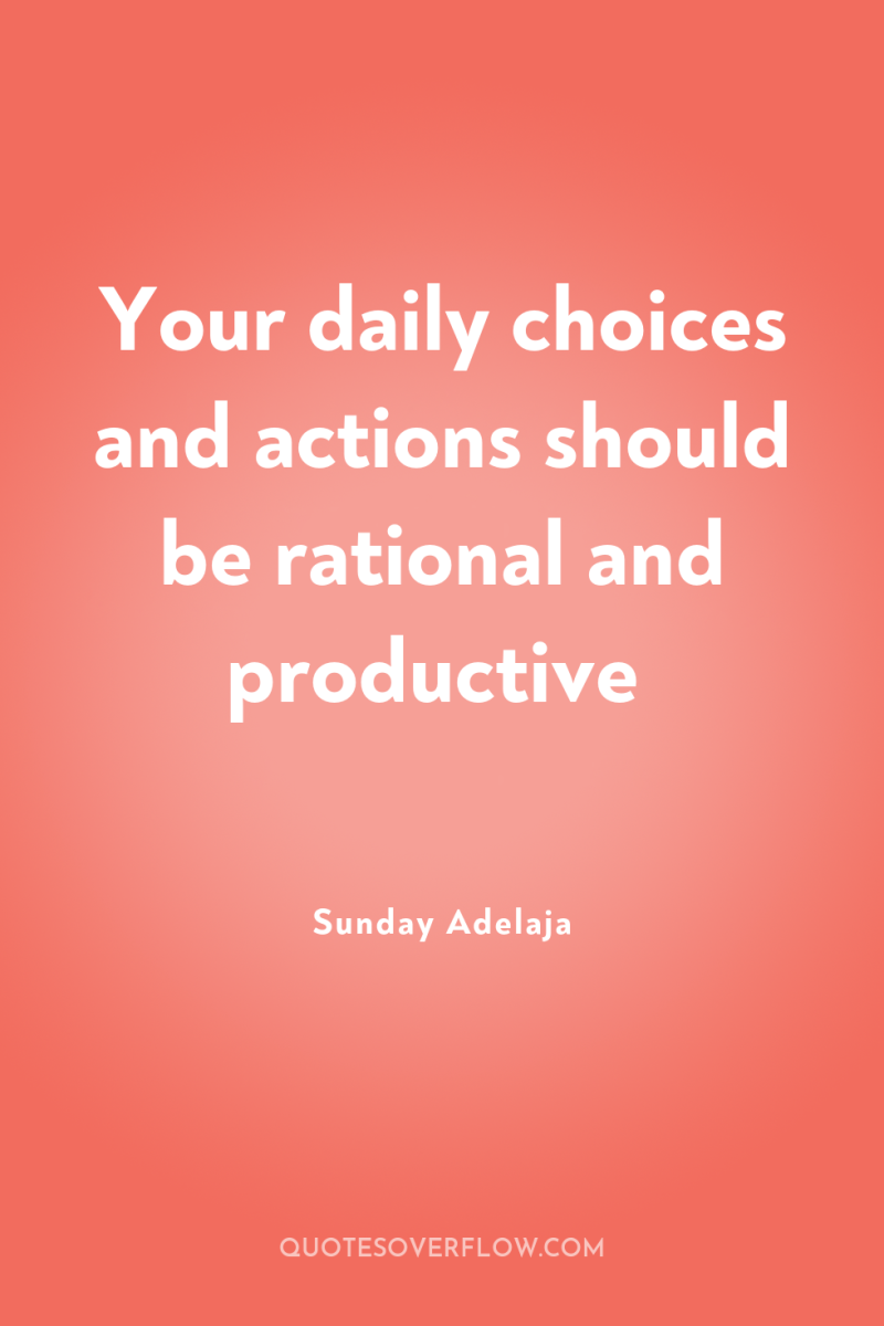 Your daily choices and actions should be rational and productive 