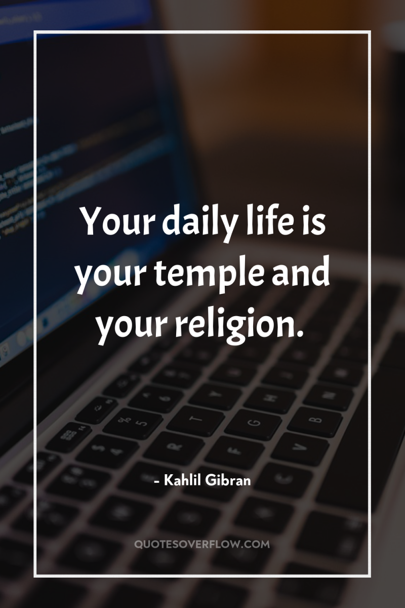 Your daily life is your temple and your religion. 