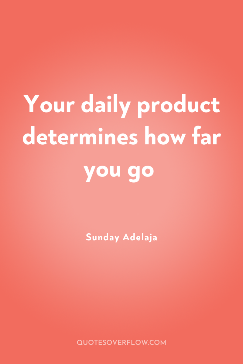 Your daily product determines how far you go 