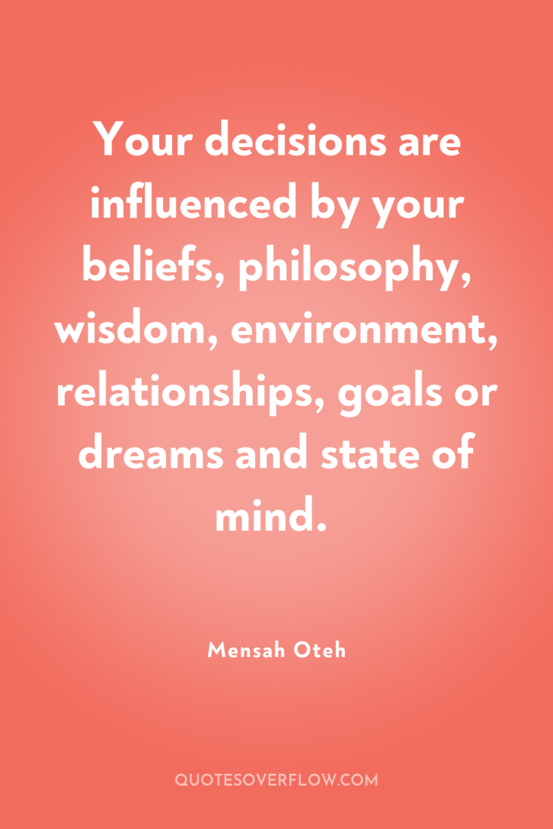 Your decisions are influenced by your beliefs, philosophy, wisdom, environment,...