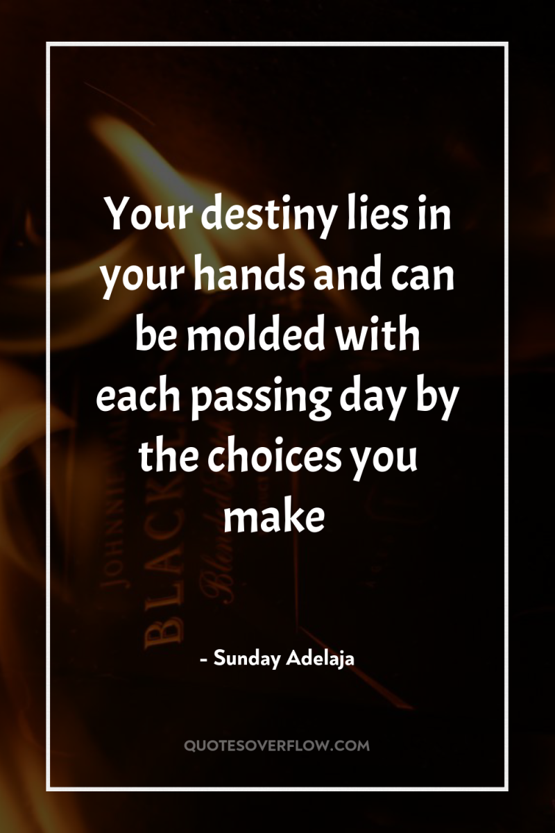 Your destiny lies in your hands and can be molded...