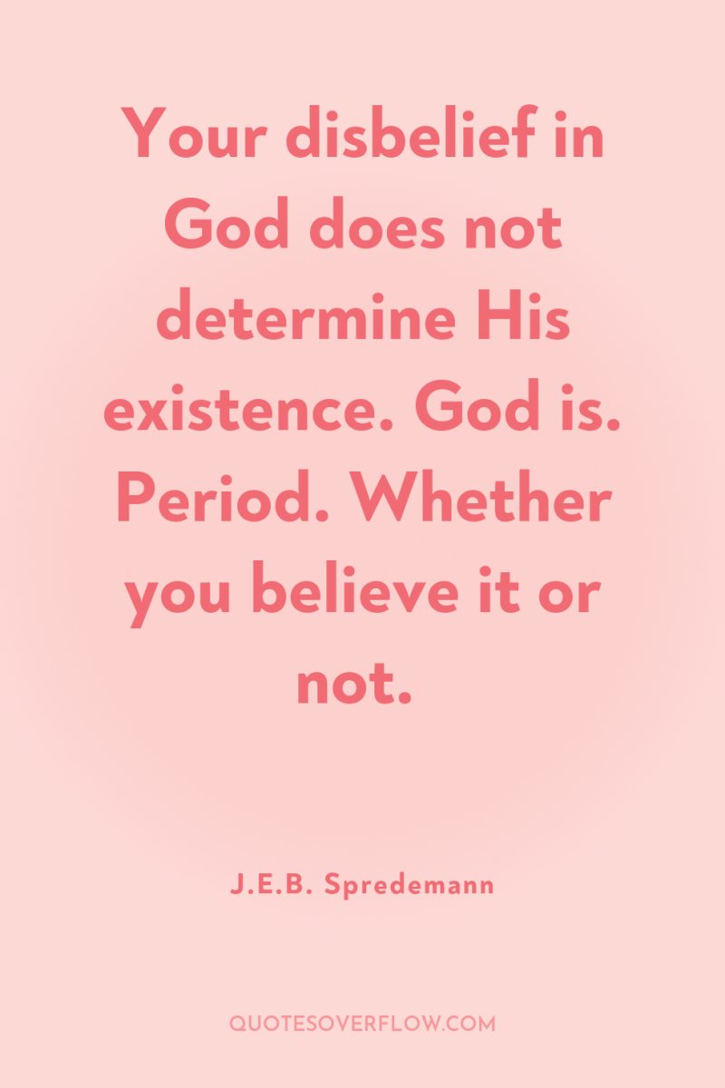 Your disbelief in God does not determine His existence. God...