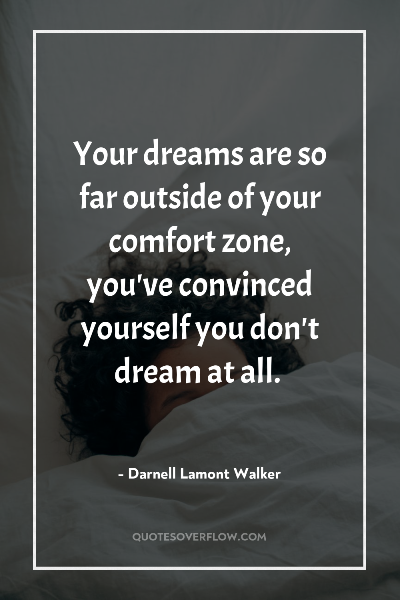 Your dreams are so far outside of your comfort zone,...