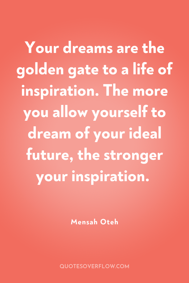 Your dreams are the golden gate to a life of...