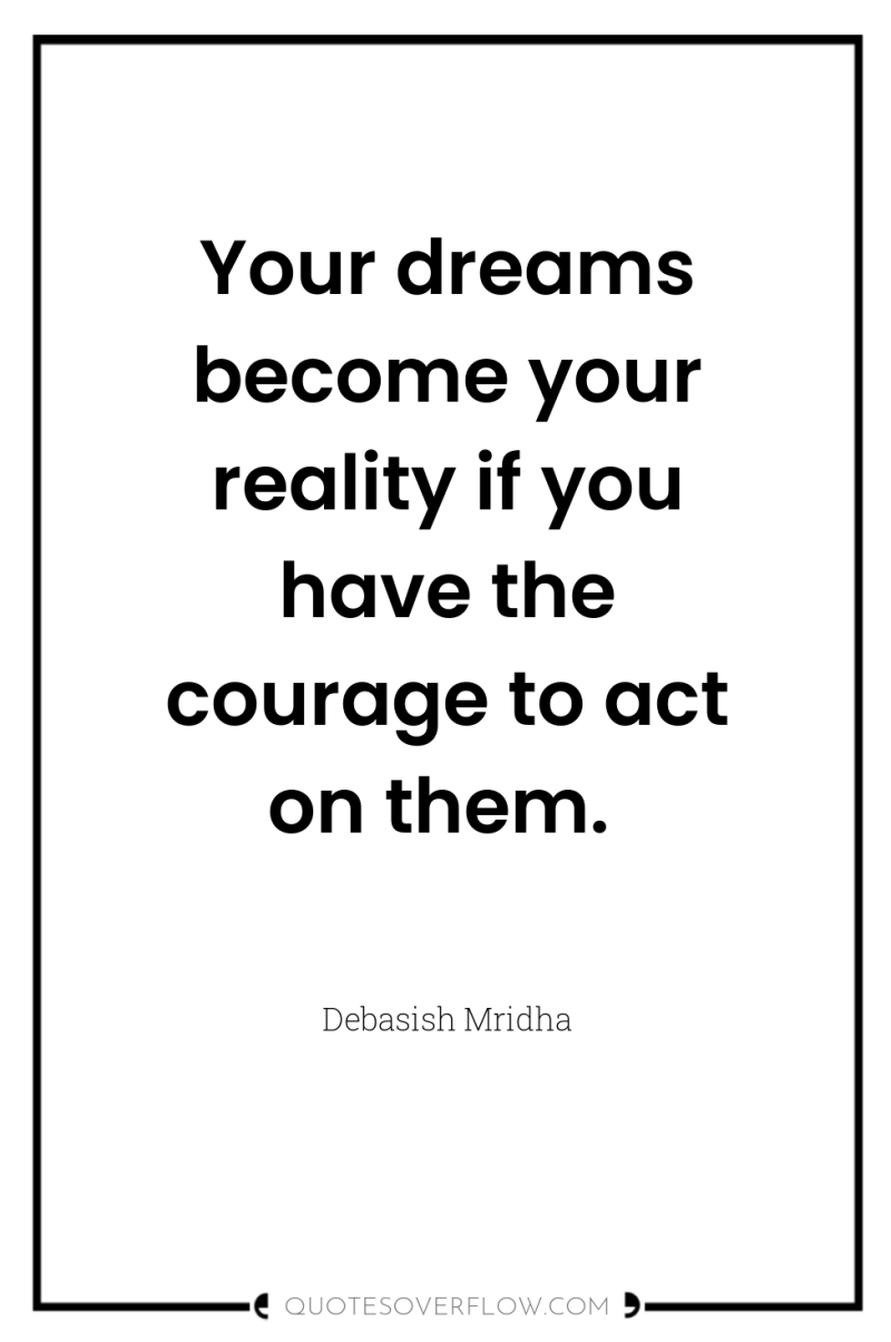 Your dreams become your reality if you have the courage...