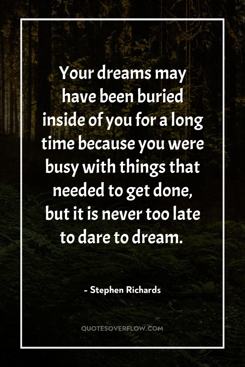 Your dreams may have been buried inside of you for...