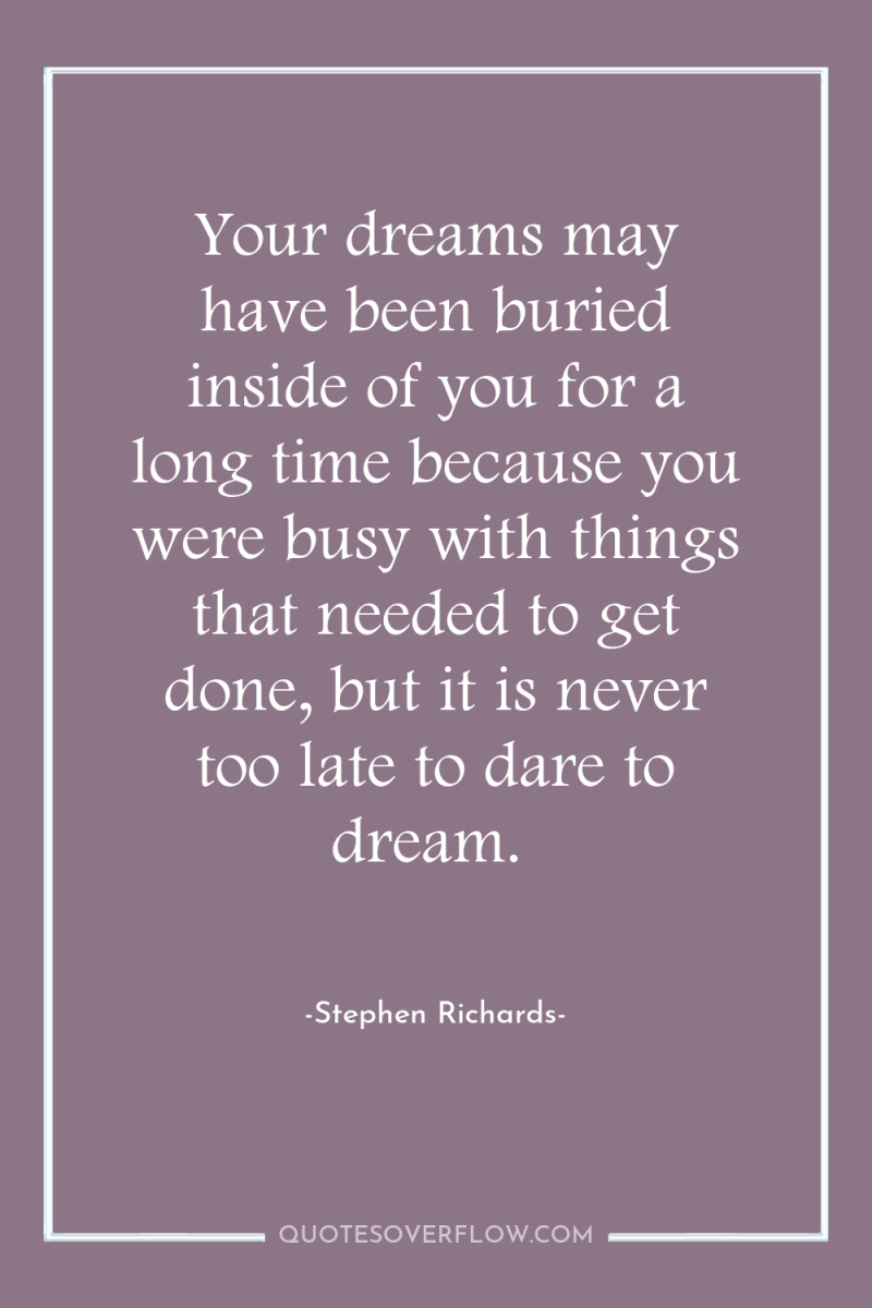 Your dreams may have been buried inside of you for...
