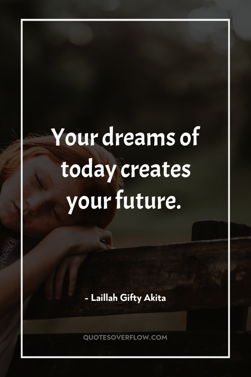 Your dreams of today creates your future. 
