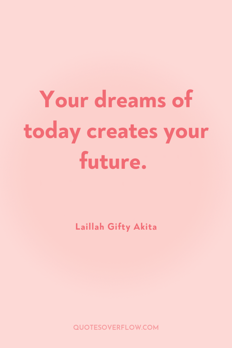 Your dreams of today creates your future. 