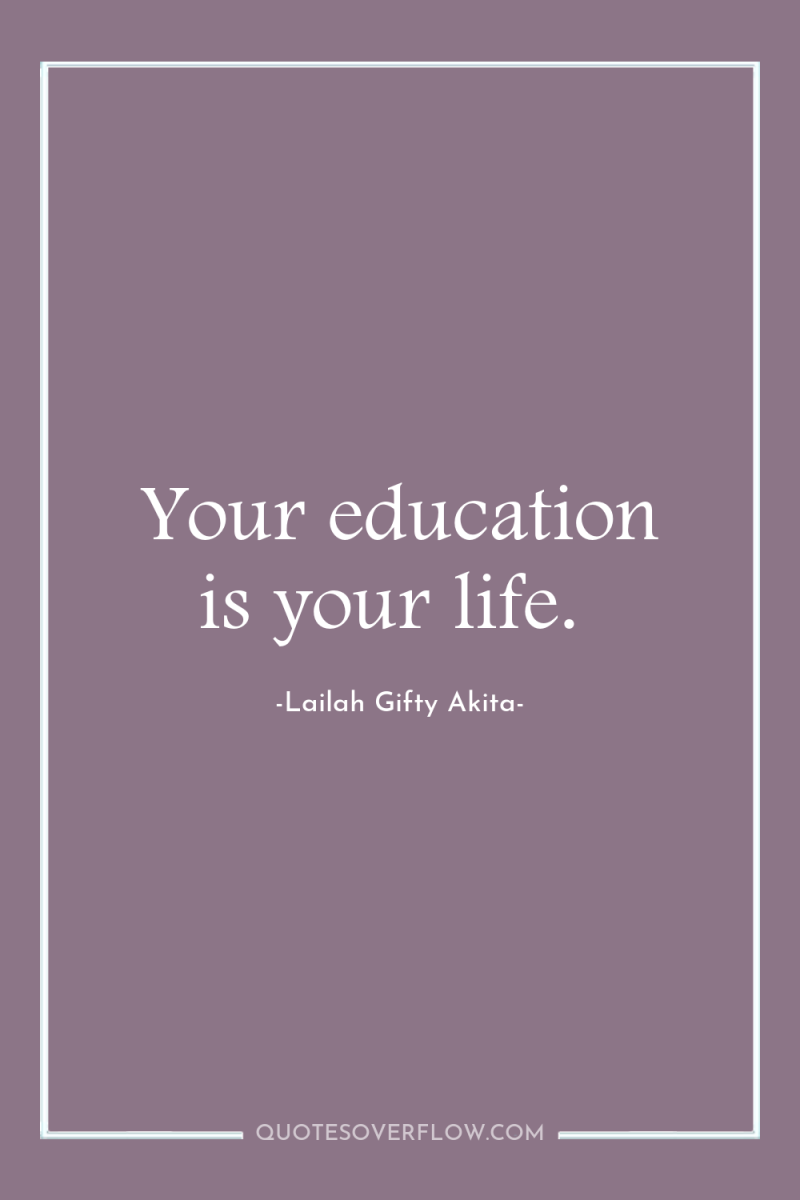 Your education is your life. 