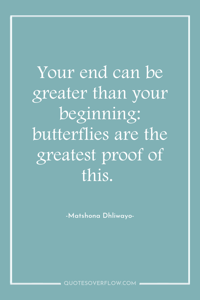 Your end can be greater than your beginning: butterflies are...