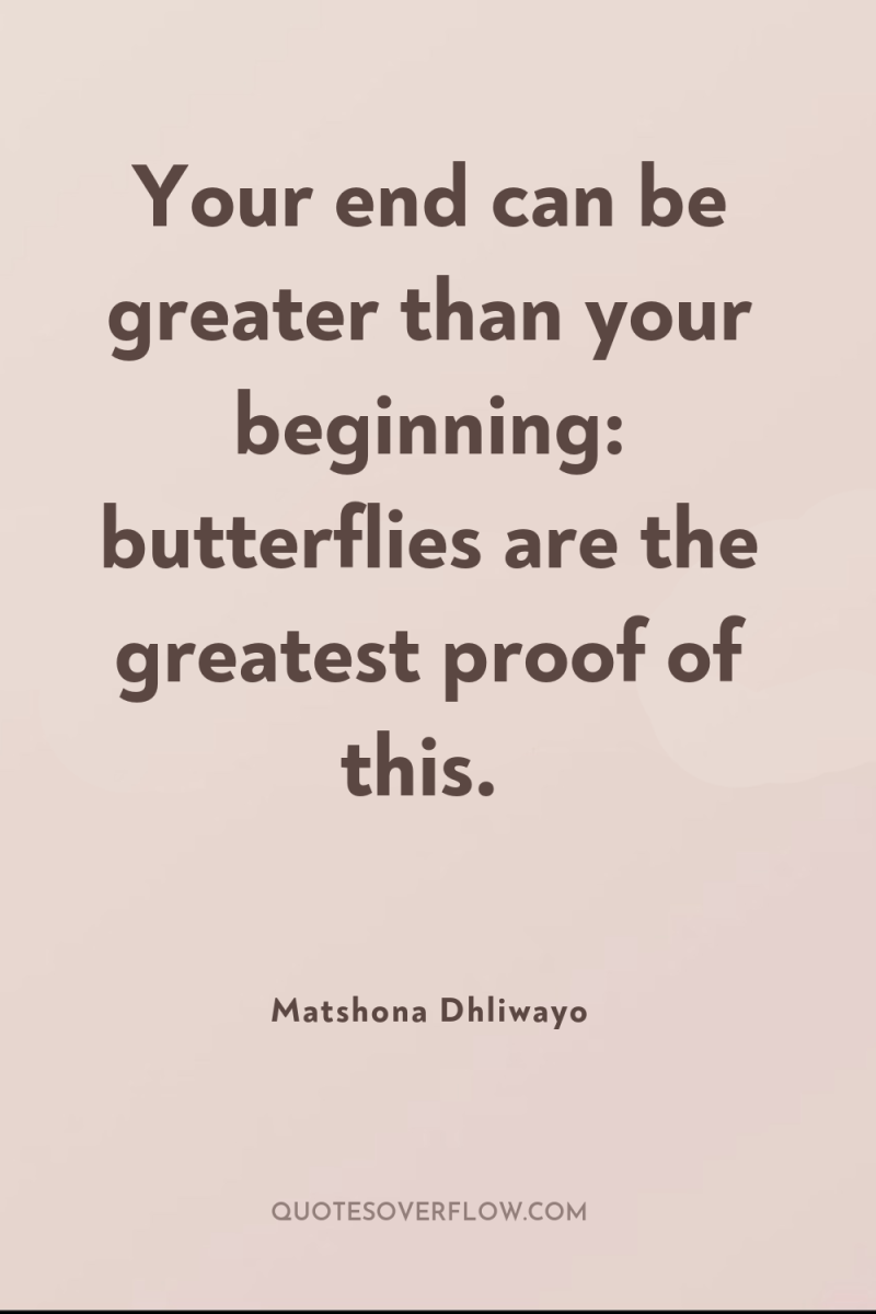 Your end can be greater than your beginning: butterflies are...