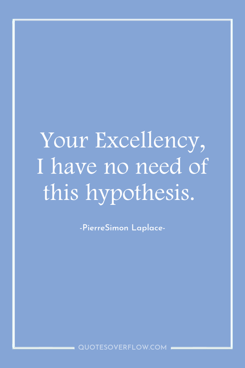 Your Excellency, I have no need of this hypothesis. 