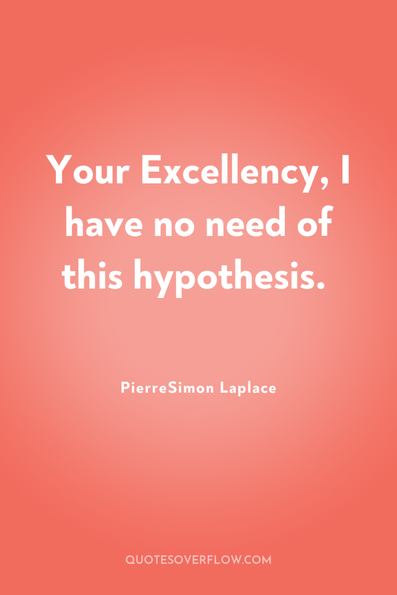 Your Excellency, I have no need of this hypothesis. 