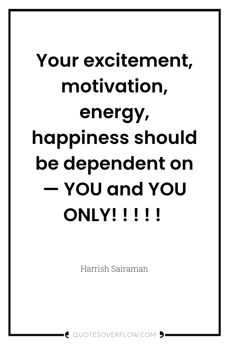 Your excitement, motivation, energy, happiness should be dependent on —...