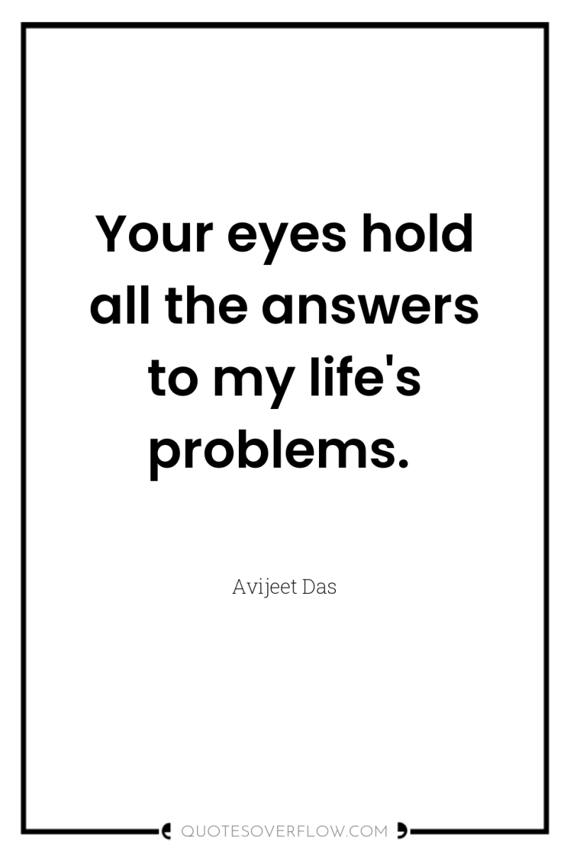 Your eyes hold all the answers to my life's problems. 