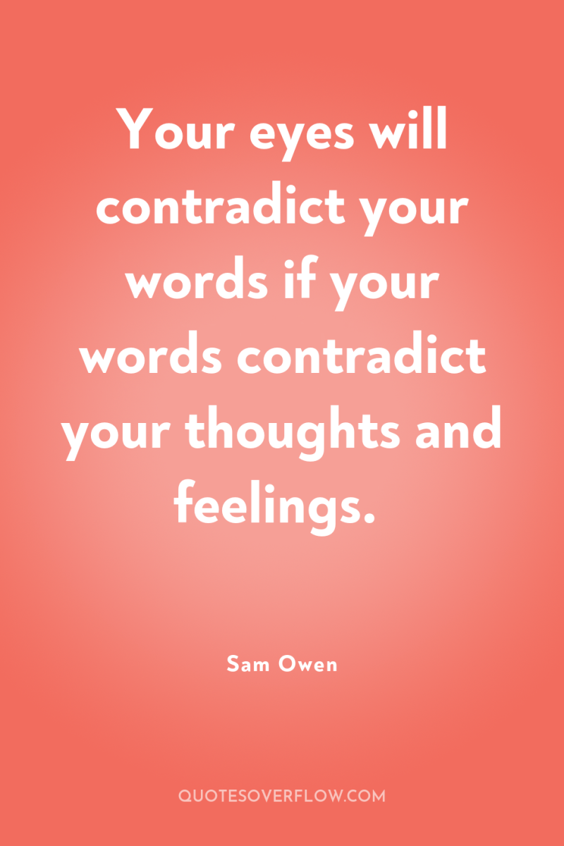 Your eyes will contradict your words if your words contradict...