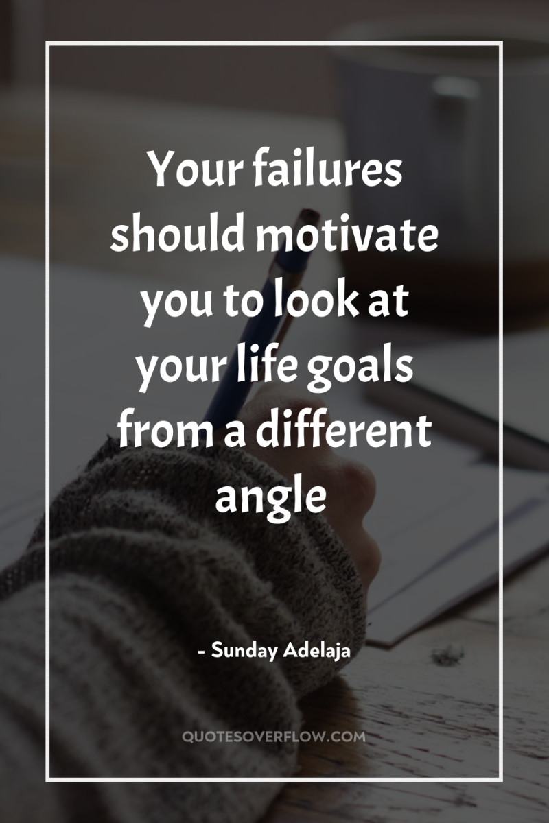 Your failures should motivate you to look at your life...