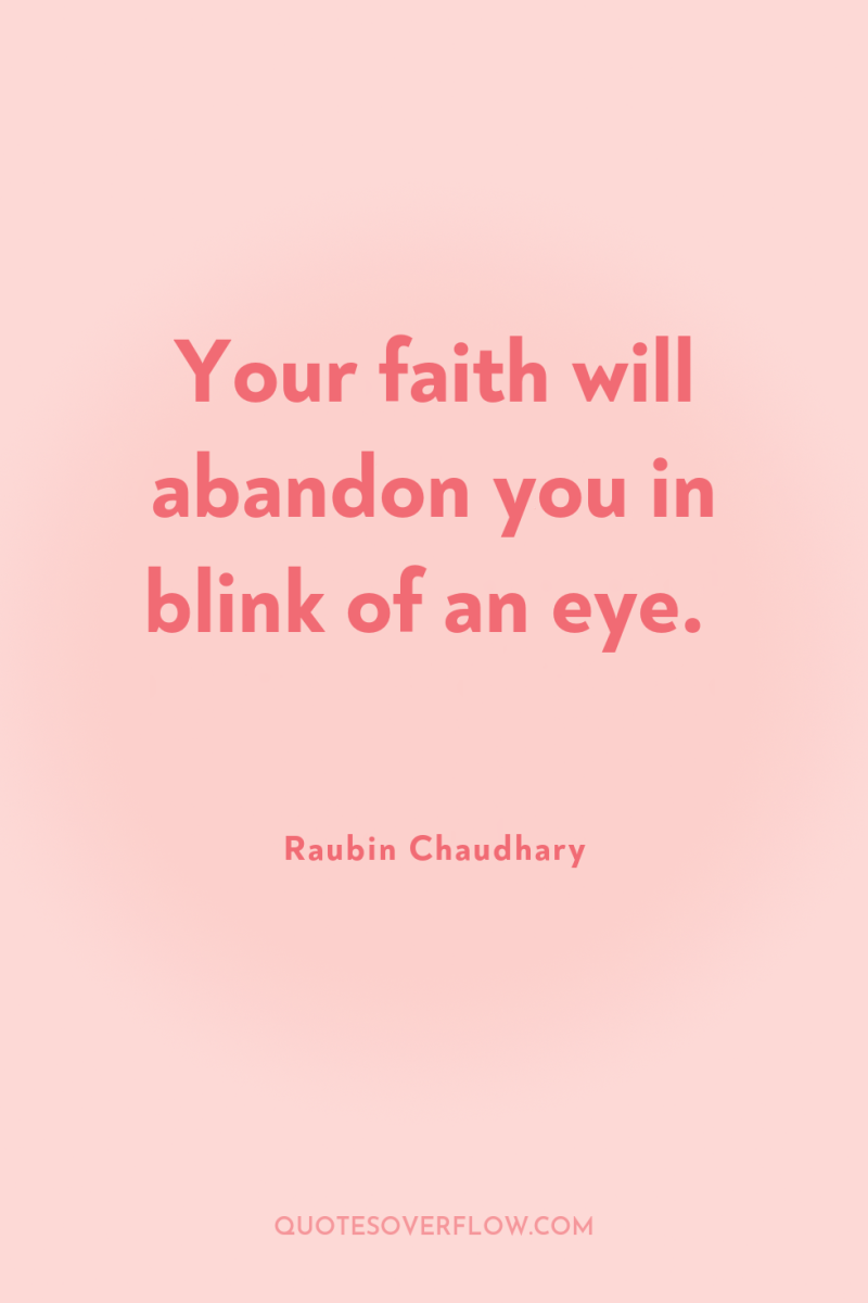 Your faith will abandon you in blink of an eye. 
