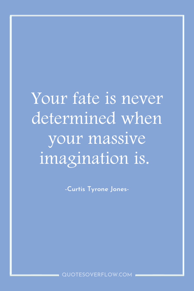 Your fate is never determined when your massive imagination is. 