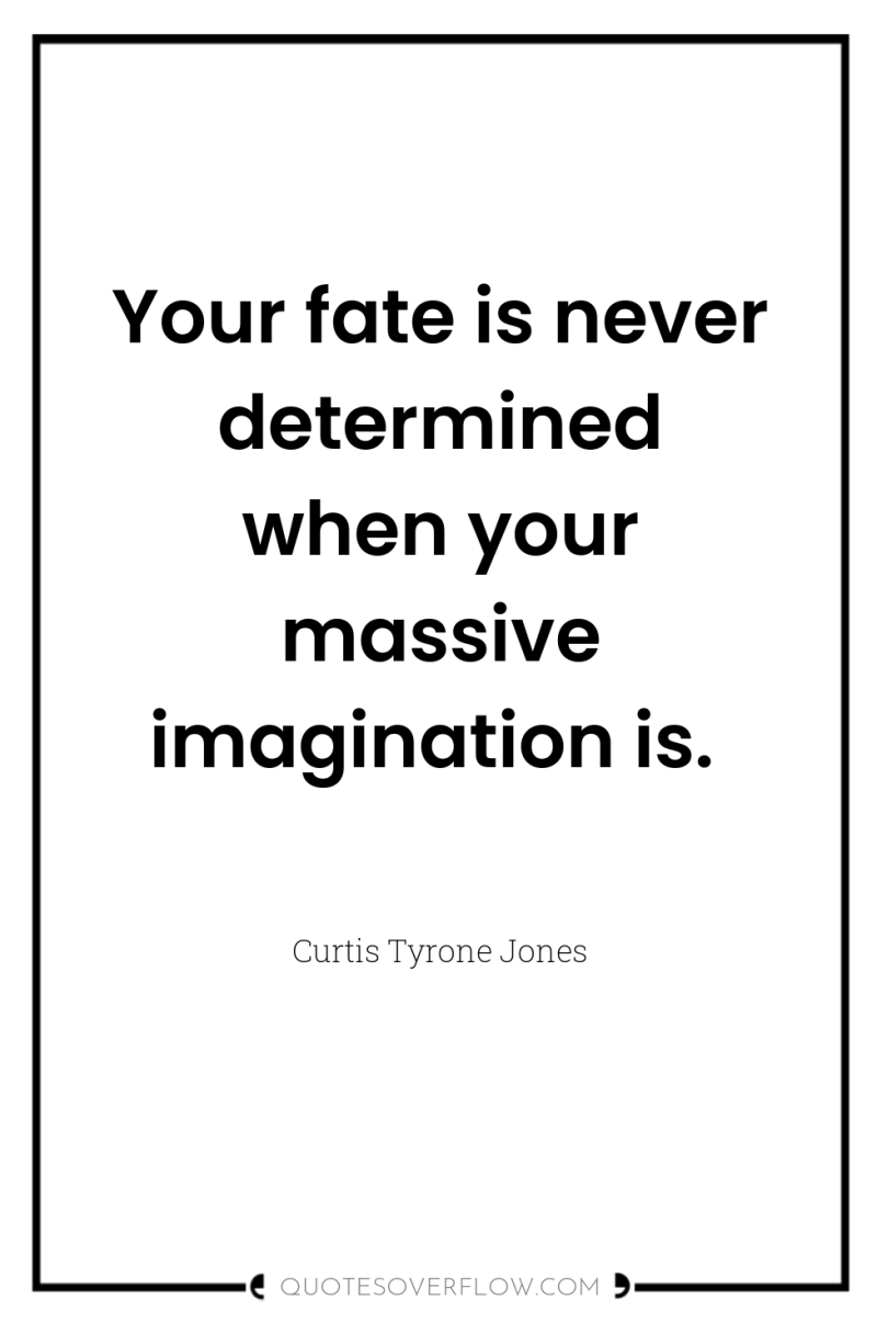 Your fate is never determined when your massive imagination is. 