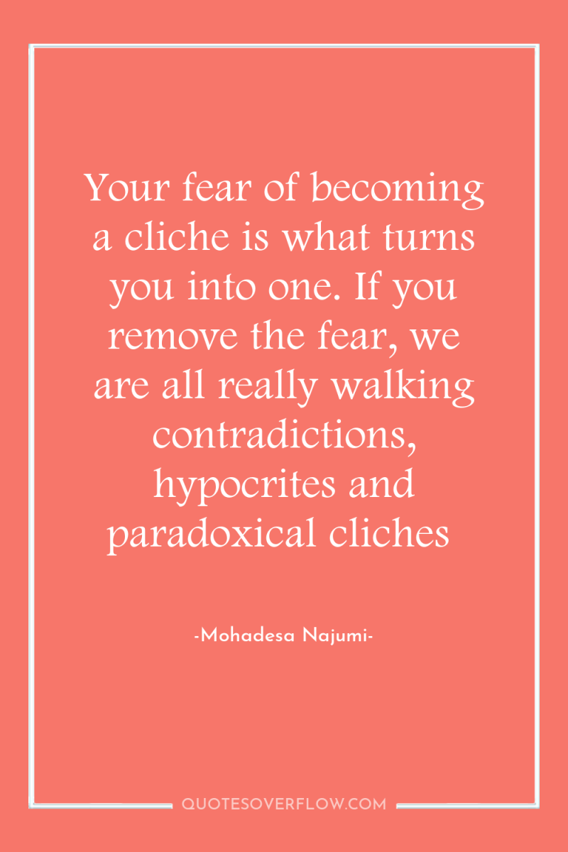 Your fear of becoming a cliche is what turns you...