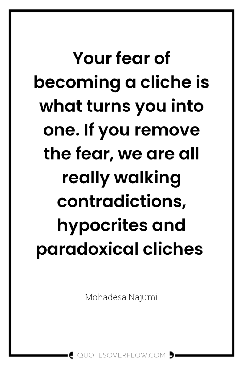 Your fear of becoming a cliche is what turns you...
