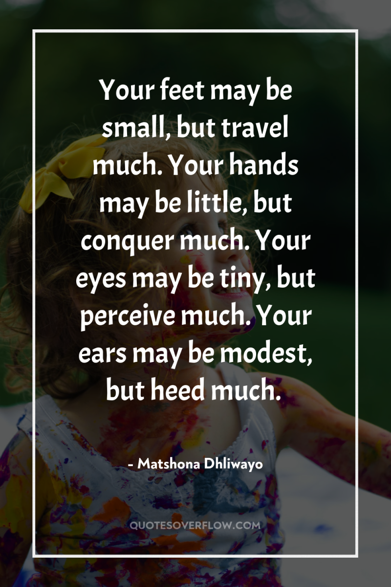 Your feet may be small, but travel much. Your hands...