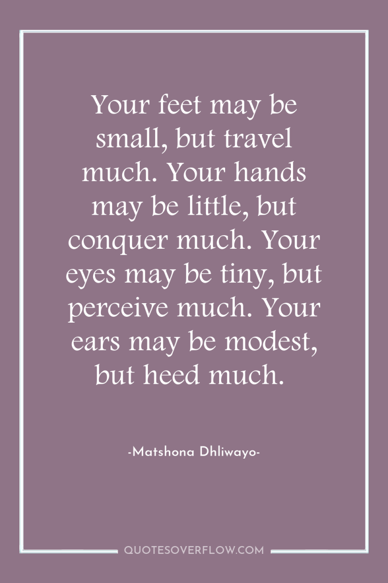 Your feet may be small, but travel much. Your hands...