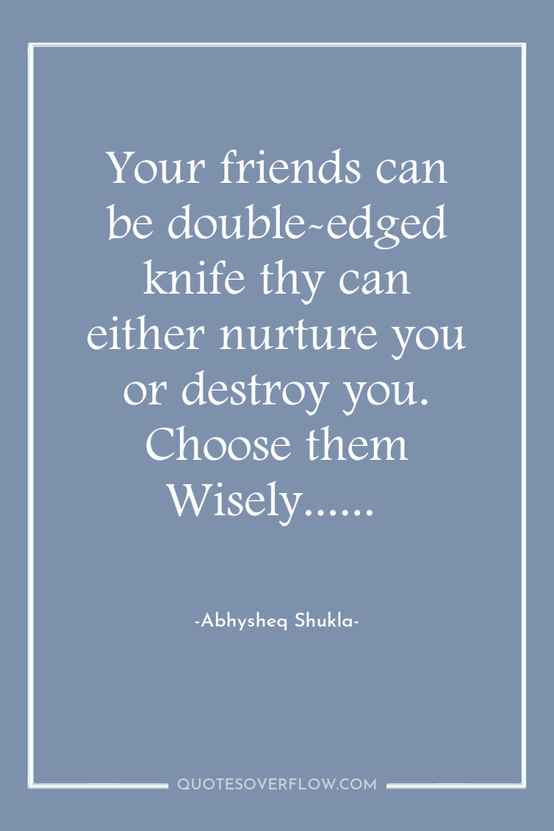 Your friends can be double-edged knife thy can either nurture...