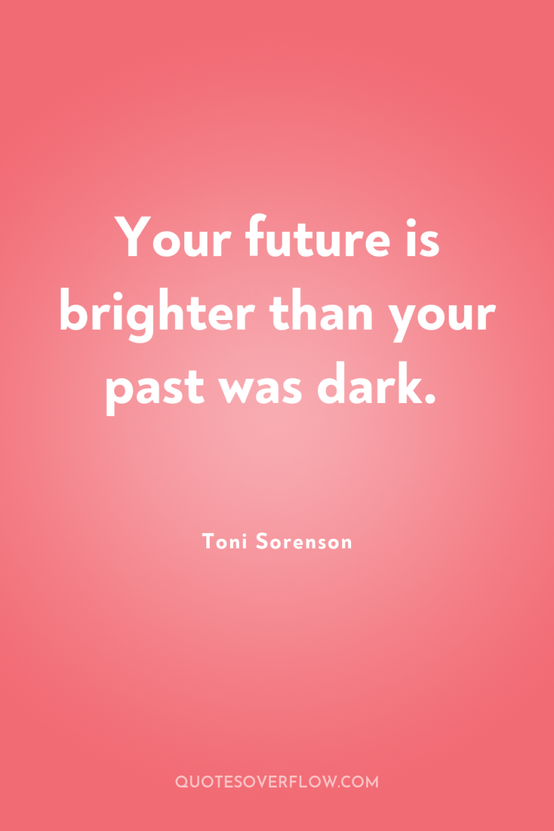 Your future is brighter than your past was dark. 