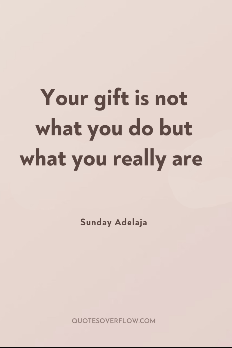 Your gift is not what you do but what you...