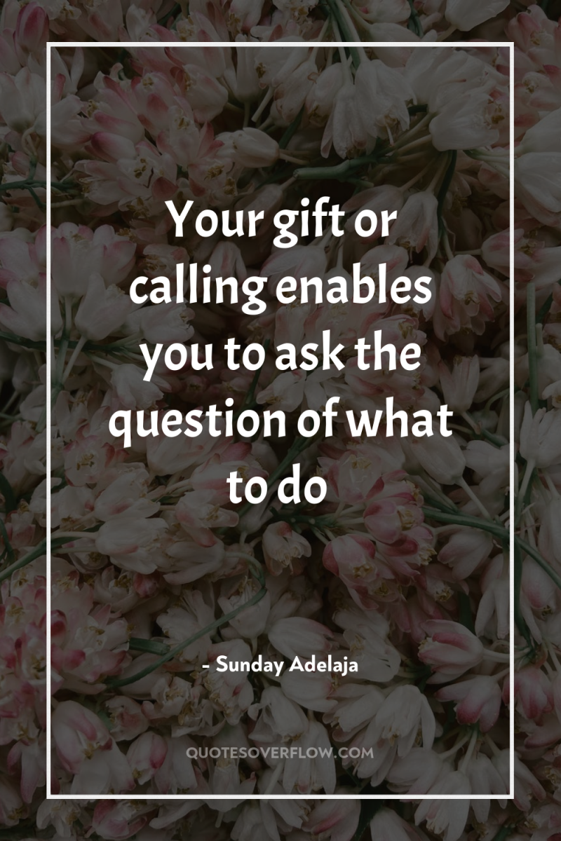 Your gift or calling enables you to ask the question...