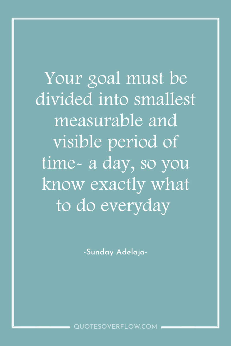 Your goal must be divided into smallest measurable and visible...