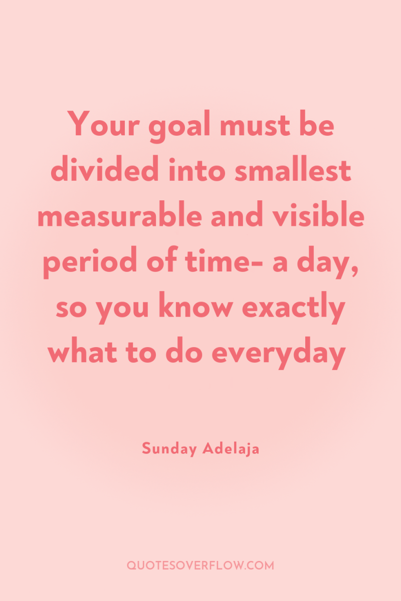 Your goal must be divided into smallest measurable and visible...