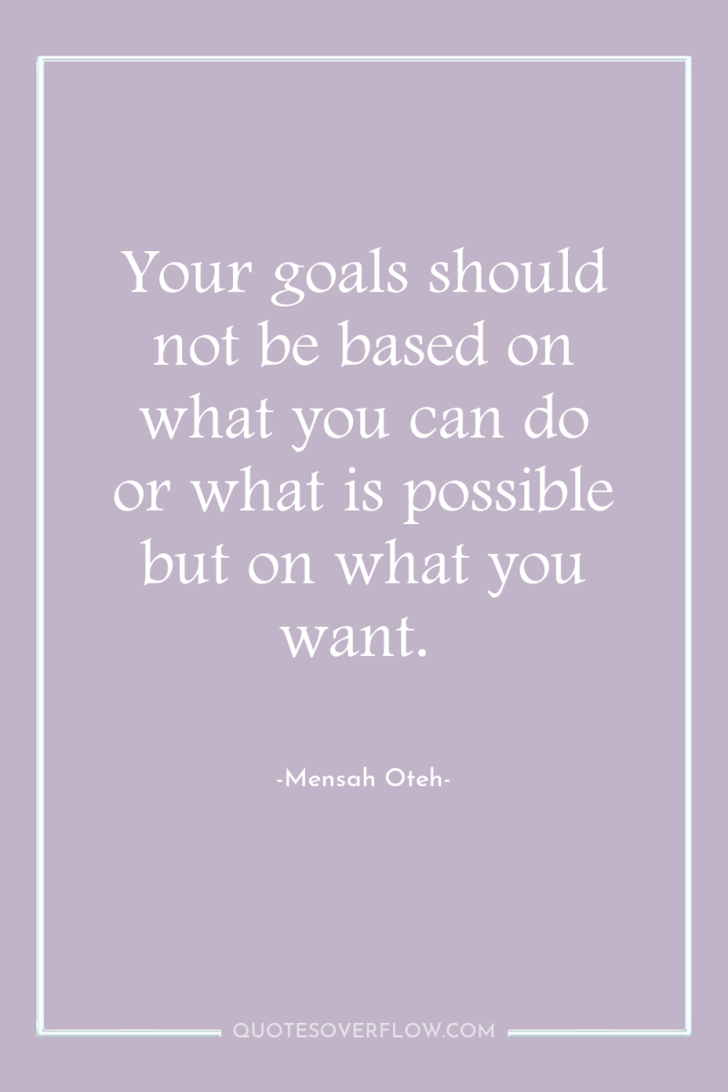Your goals should not be based on what you can...