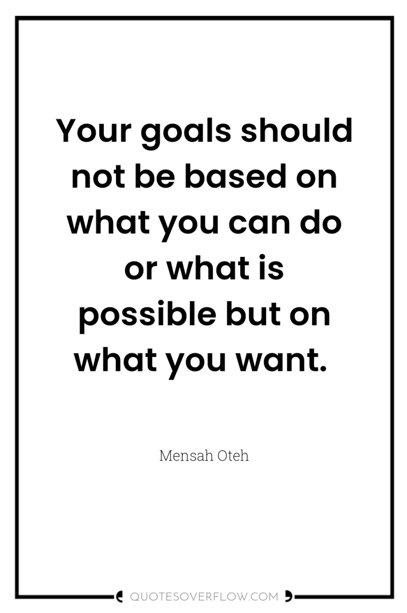 Your goals should not be based on what you can...