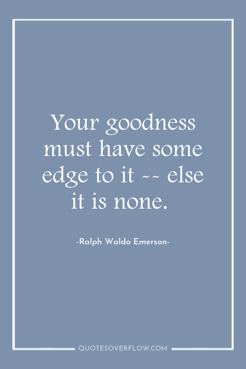 Your goodness must have some edge to it -- else...